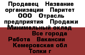 Продавец › Название организации ­ Паритет, ООО › Отрасль предприятия ­ Продажи › Минимальный оклад ­ 21 000 - Все города Работа » Вакансии   . Кемеровская обл.,Топки г.